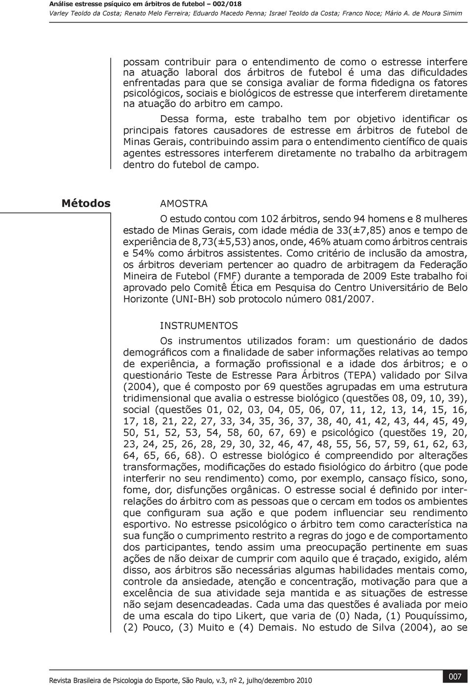 Dessa forma, este trabalho tem por objetivo identificar os principais fatores causadores de estresse em árbitros de futebol de Minas Gerais, contribuindo assim para o entendimento científico de quais