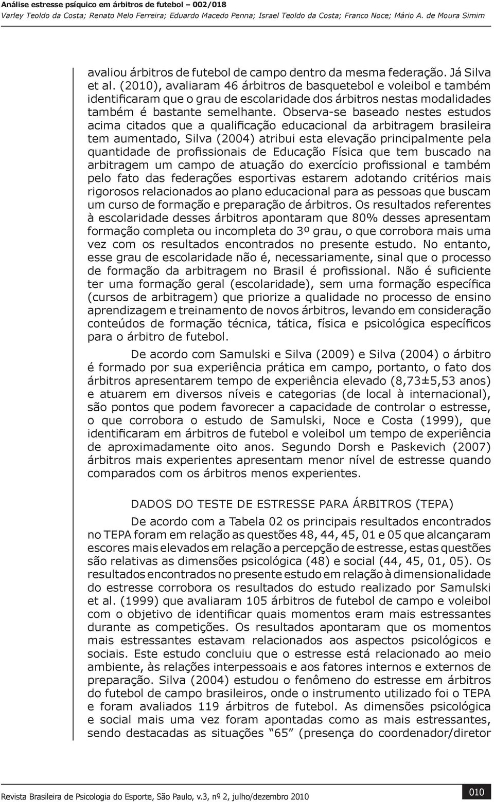 Observa-se baseado nestes estudos acima citados que a qualificação educacional da arbitragem brasileira tem aumentado, Silva (2004) atribui esta elevação principalmente pela quantidade de