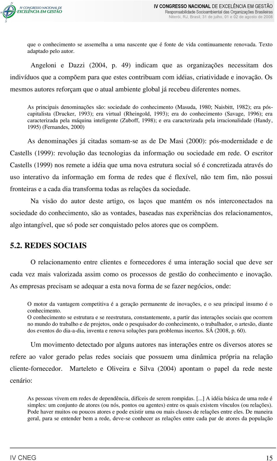 Os mesmos autores reforçam que o atual ambiente global já recebeu diferentes nomes.