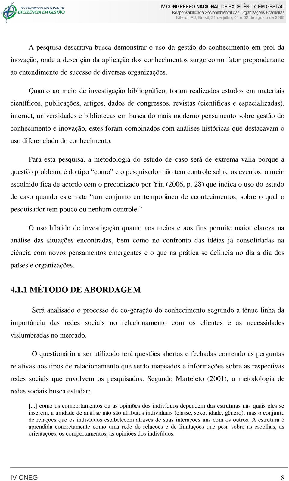 Quanto ao meio de investigação bibliográfico, foram realizados estudos em materiais científicos, publicações, artigos, dados de congressos, revistas (cientificas e especializadas), internet,