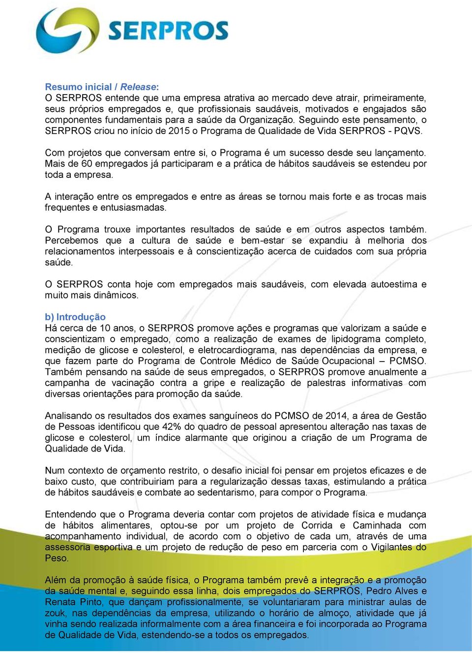 Com projetos que conversam entre si, o Programa é um sucesso desde seu lançamento. Mais de 60 empregados já participaram e a prática de hábitos saudáveis se estendeu por toda a empresa.