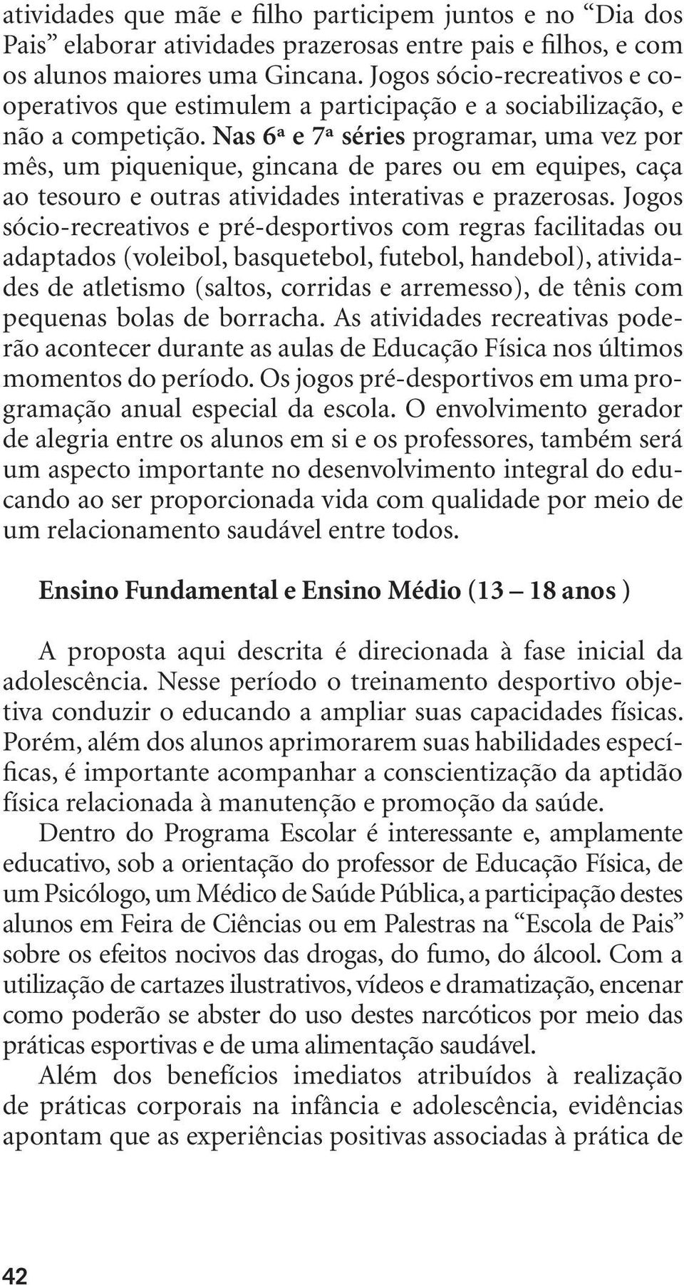 Nas 6ª e 7ª séries programar, uma vez por mês, um piquenique, gincana de pares ou em equipes, caça ao tesouro e outras atividades interativas e prazerosas.