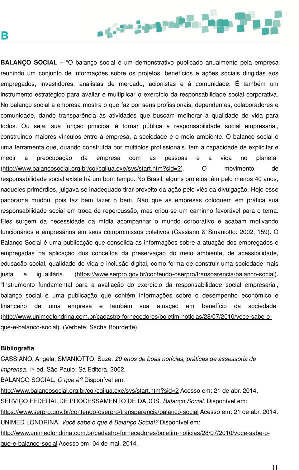 No balanço social a empresa mostra o que faz por seus profissionais, dependentes, colaboradores e comunidade, dando transparência às atividades que buscam melhorar a qualidade de vida para todos.