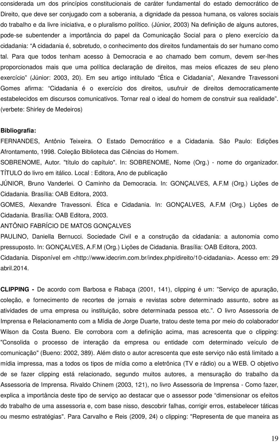 (Júnior, 2003) Na definição de alguns autores, pode-se subentender a importância do papel da Comunicação Social para o pleno exercício da cidadania: A cidadania é, sobretudo, o conhecimento dos