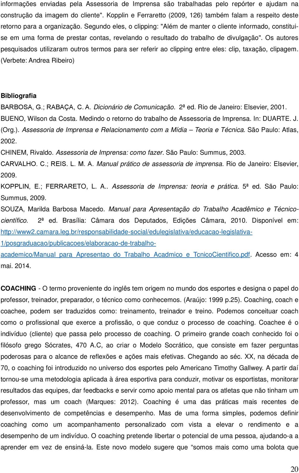 Segundo eles, o clipping: "Além de manter o cliente informado, constituise em uma forma de prestar contas, revelando o resultado do trabalho de divulgação".