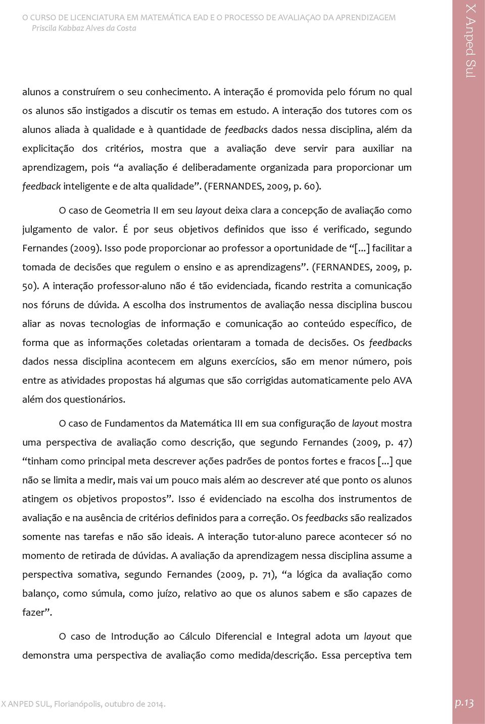 aprendizagem, pois a avaliação é deliberadamente organizada para proporcionar um feedback inteligente e de alta qualidade. (FERNANDES, 2009, p. 60).