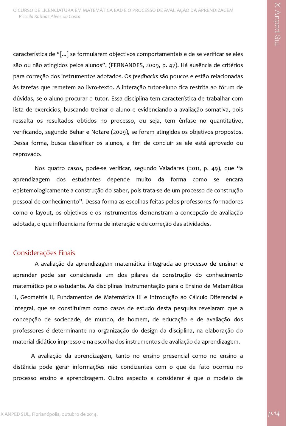 A interação tutor aluno fica restrita ao fórum de dúvidas, se o aluno procurar o tutor.