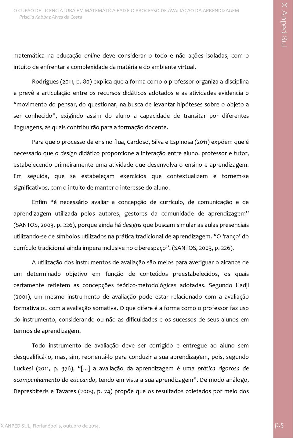 levantar hipóteses sobre o objeto a ser conhecido, exigindo assim do aluno a capacidade de transitar por diferentes linguagens, as quais contribuirão para a formação docente.