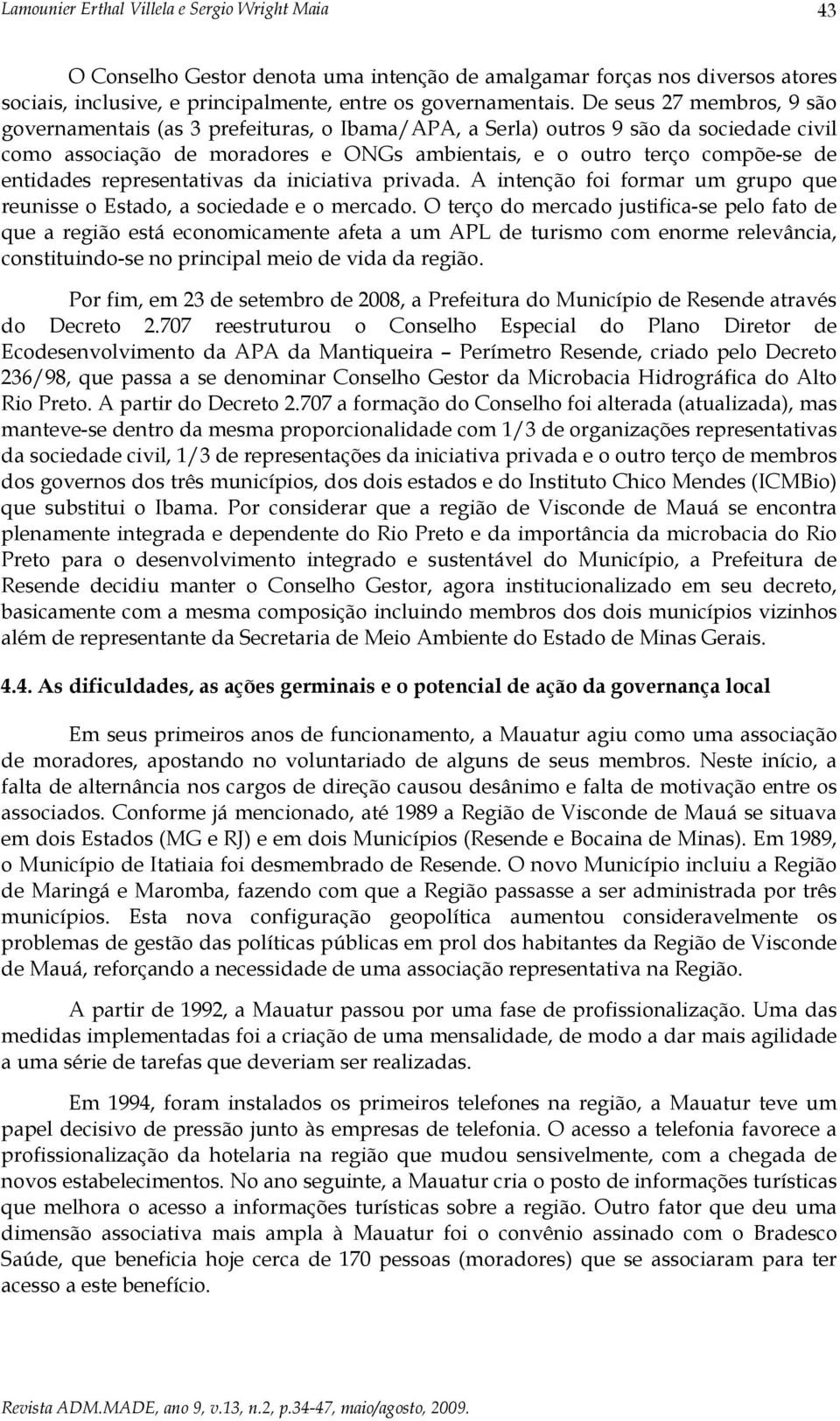 entidades representativas da iniciativa privada. A intenção foi formar um grupo que reunisse o Estado, a sociedade e o mercado.