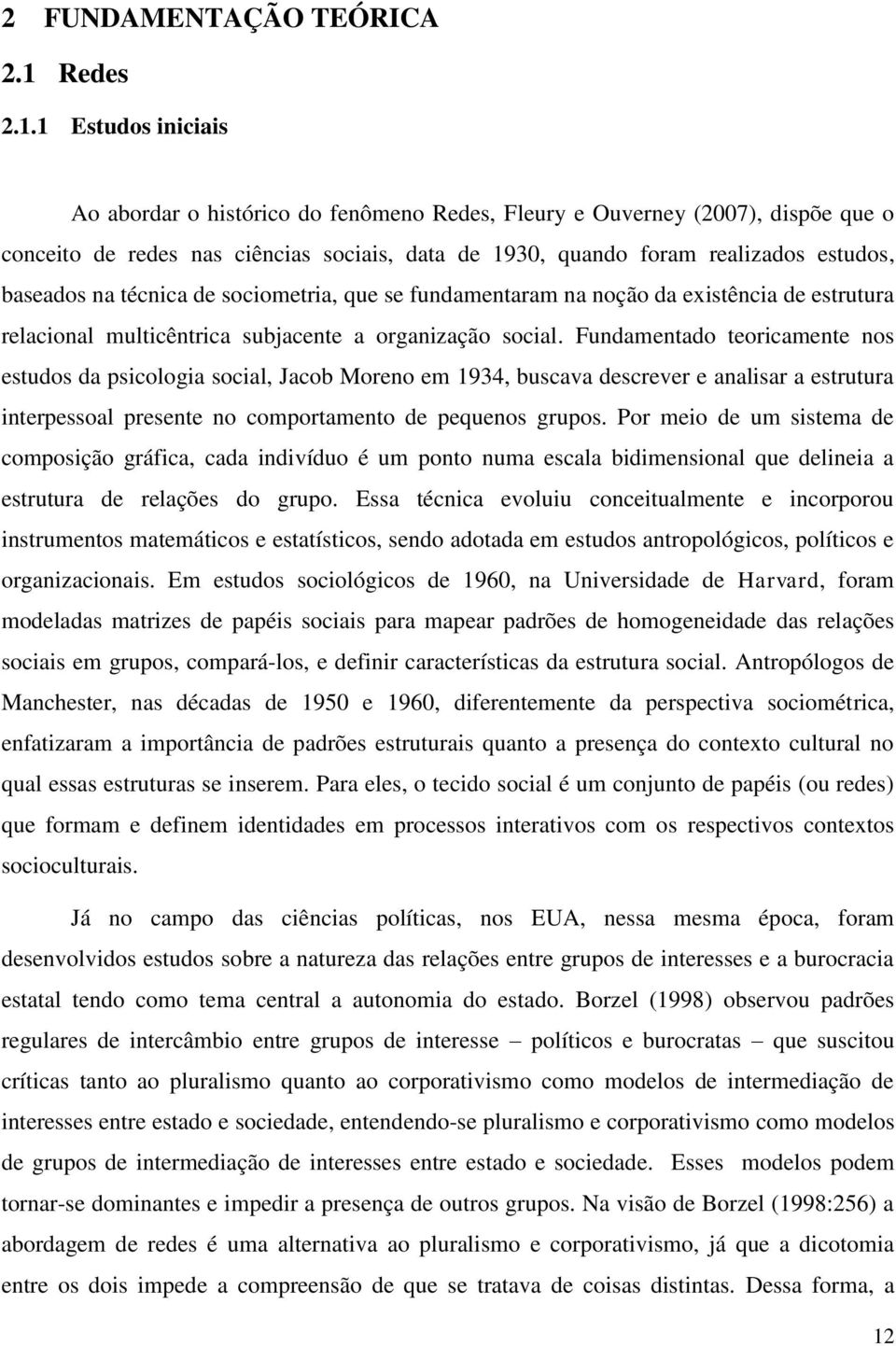 1 Estudos iniciais Ao abordar o histórico do fenômeno Redes, Fleury e Ouverney (2007), dispõe que o conceito de redes nas ciências sociais, data de 1930, quando foram realizados estudos, baseados na