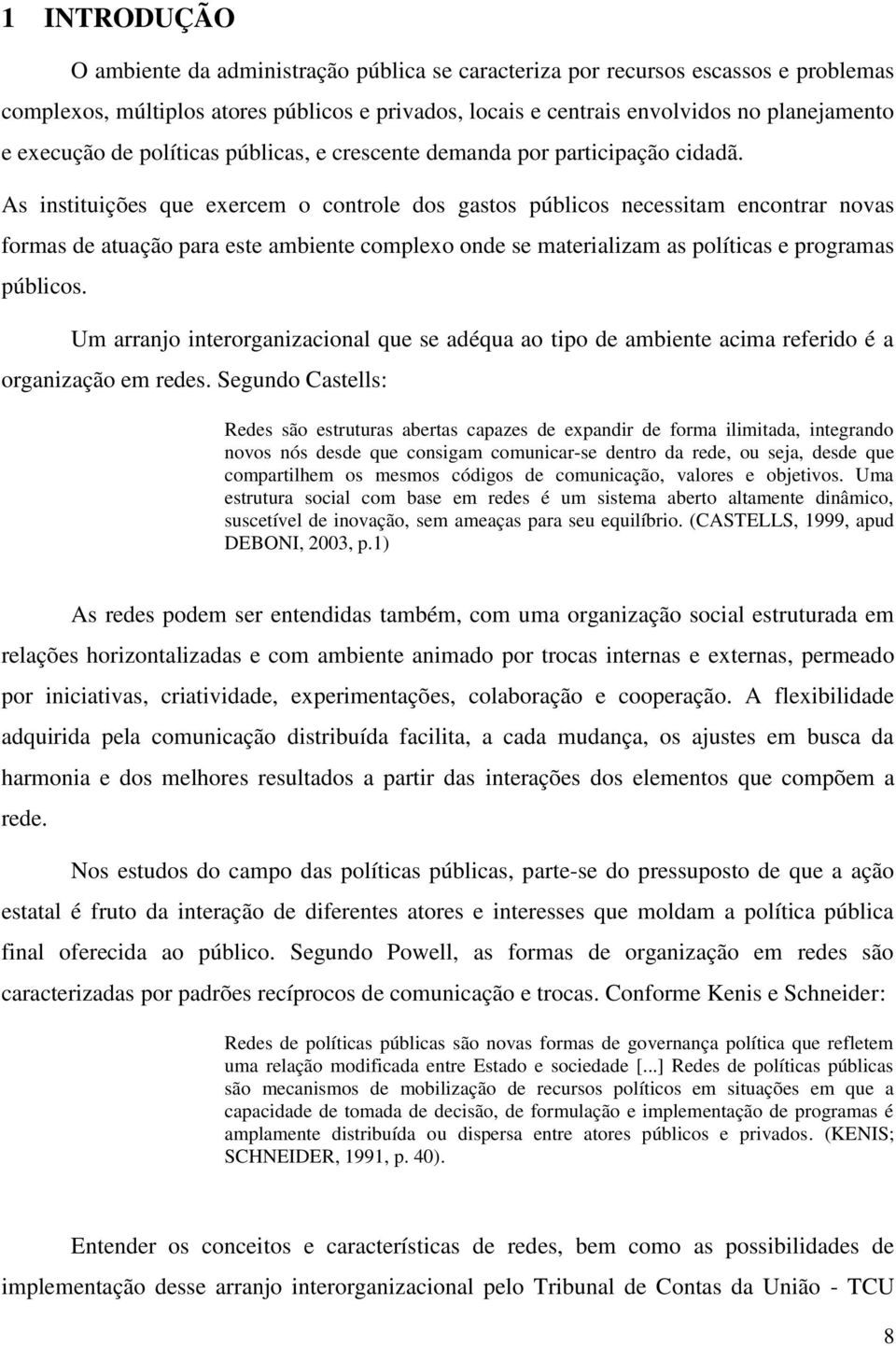 As instituições que exercem o controle dos gastos públicos necessitam encontrar novas formas de atuação para este ambiente complexo onde se materializam as políticas e programas públicos.