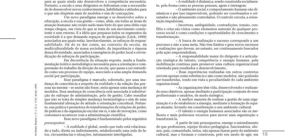 Um novo paradigma emerge e se desenvolve sobre a educação, a escola e sua gestão como, aliás, em todas as áreas de atuação humana: não existe nada mais forte do que uma idéia cujo tempo chegou, em