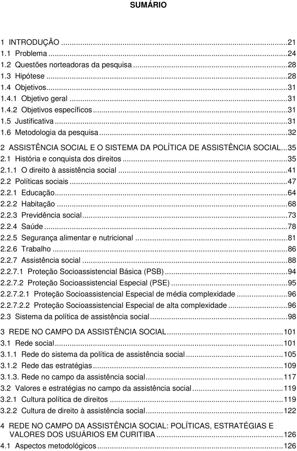 2 Políticas sociais...47 2.2.1 Educação...64 2.2.2 Habitação...68 2.2.3 Previdência social...73 2.2.4 Saúde...78 2.2.5 Segurança alimentar e nutricional...81 2.2.6 Trabalho...86 2.2.7 Assistência social.