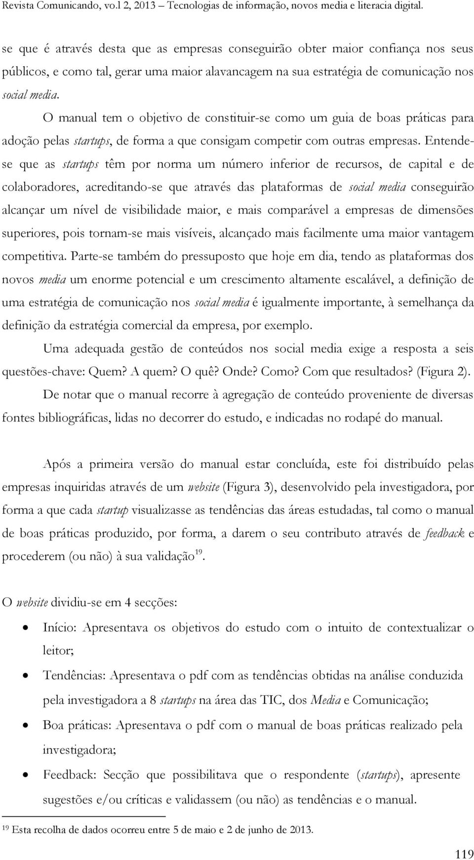 Entendese que as startups têm por norma um número inferior de recursos, de capital e de colaboradores, acreditando-se que através das plataformas de social media conseguirão alcançar um nível de