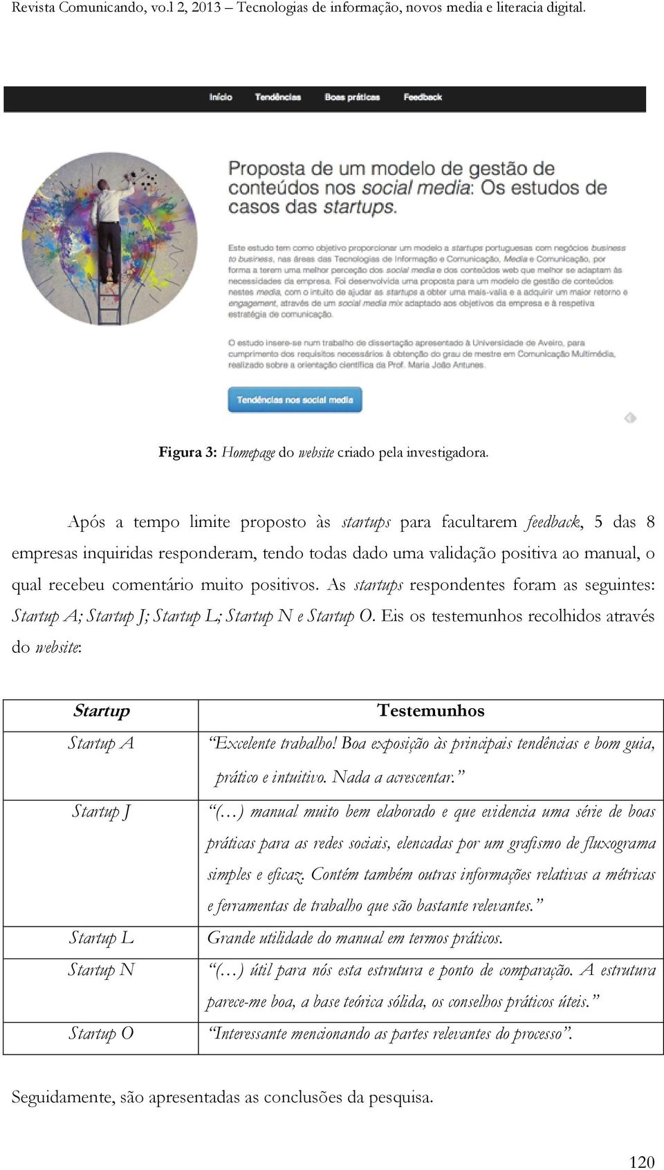 positivos. As startups respondentes foram as seguintes: Startup A; Startup J; Startup L; Startup N e Startup O.