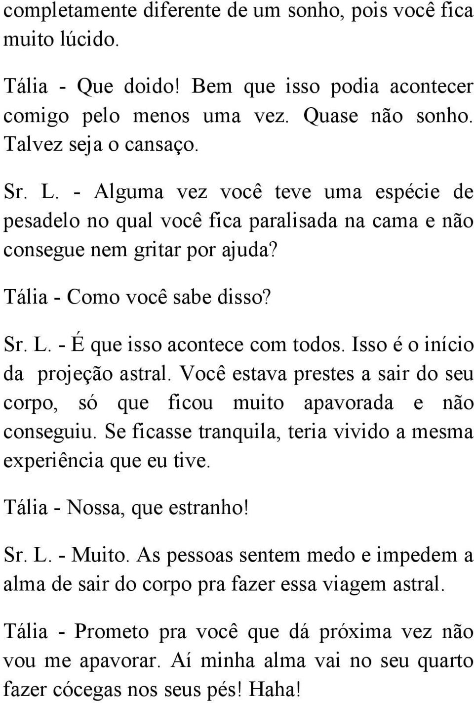 Isso é o início da projeção astral. Você estava prestes a sair do seu corpo, só que ficou muito apavorada e não conseguiu. Se ficasse tranquila, teria vivido a mesma experiência que eu tive.