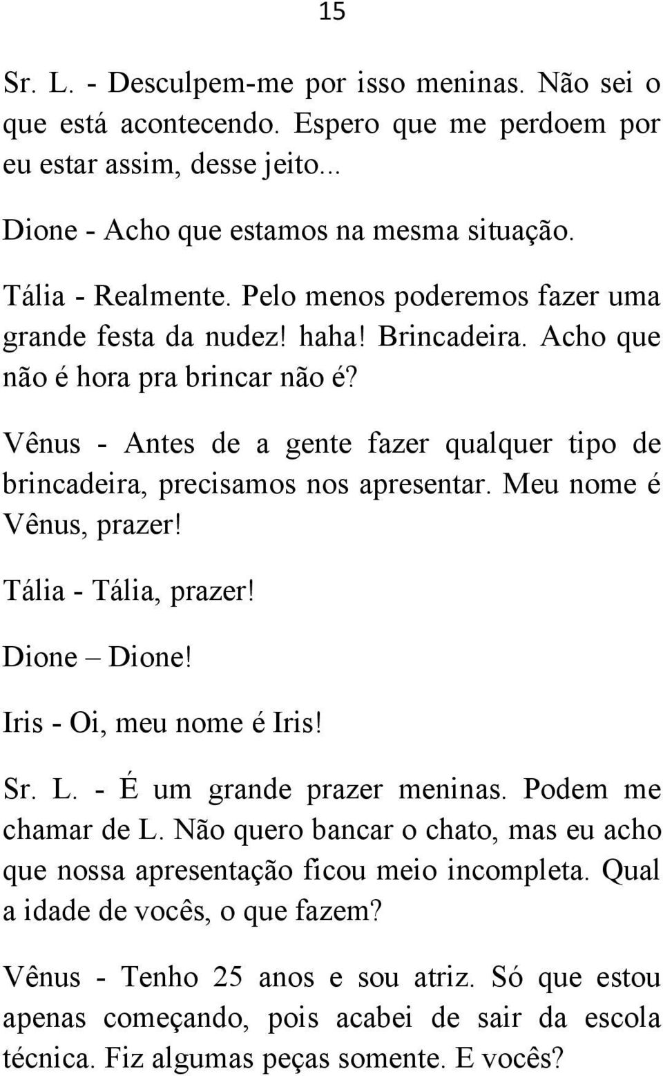 Meu nome é Vênus, prazer! Tália - Tália, prazer! Dione Dione! Iris - Oi, meu nome é Iris! Sr. L. - É um grande prazer meninas. Podem me chamar de L.