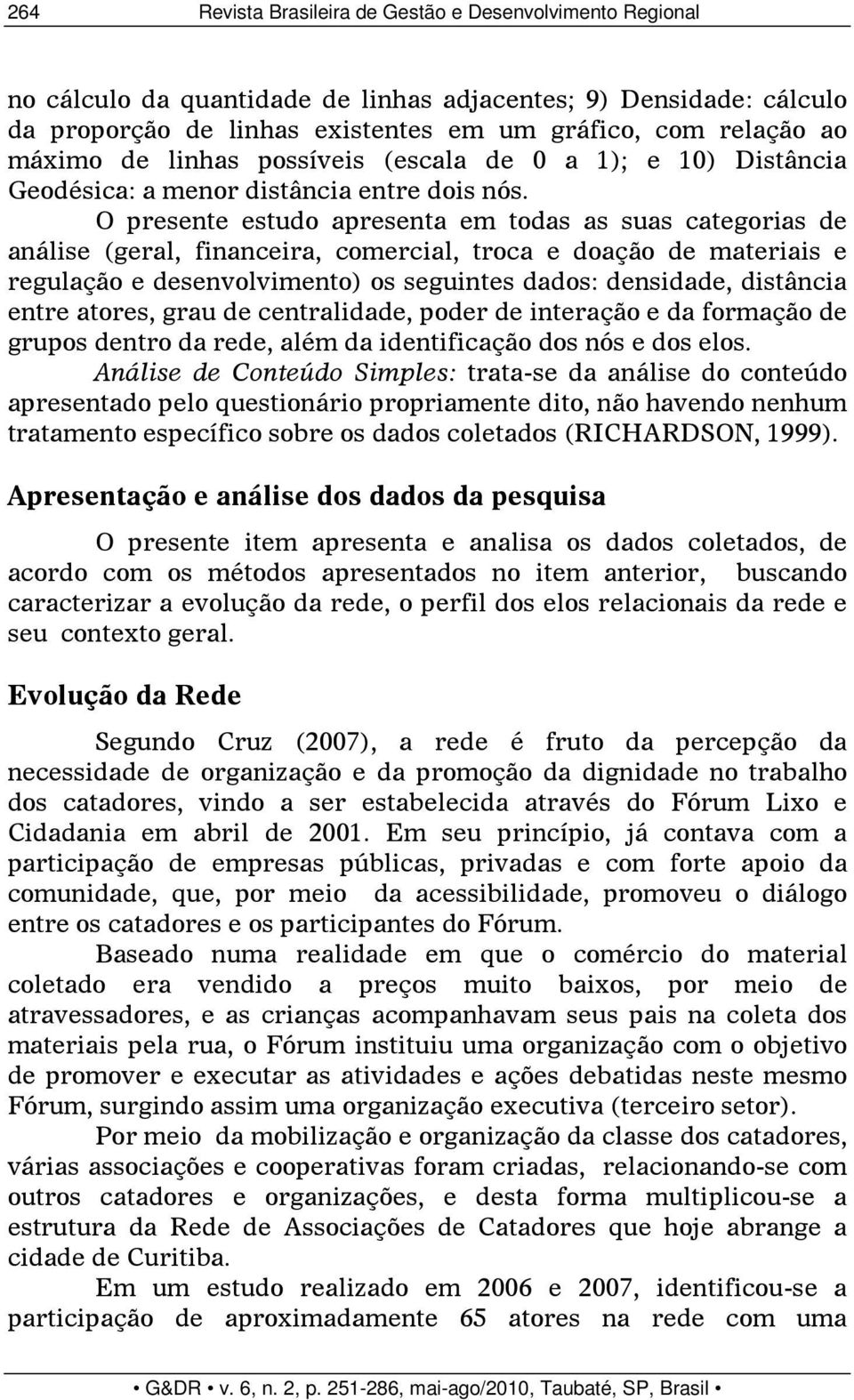 O presente estudo apresenta em todas as suas categorias de análise (geral, financeira, comercial, troca e doação de materiais e regulação e desenvolvimento) os seguintes dados: densidade, distância