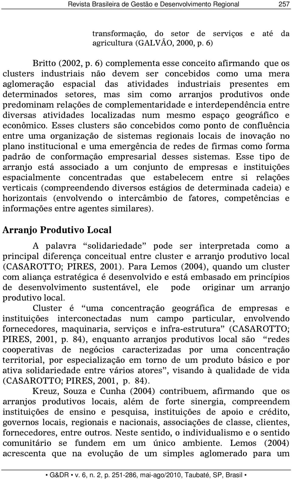 como arranjos produtivos onde predominam relações de complementaridade e interdependência entre diversas atividades localizadas num mesmo espaço geográfico e econômico.