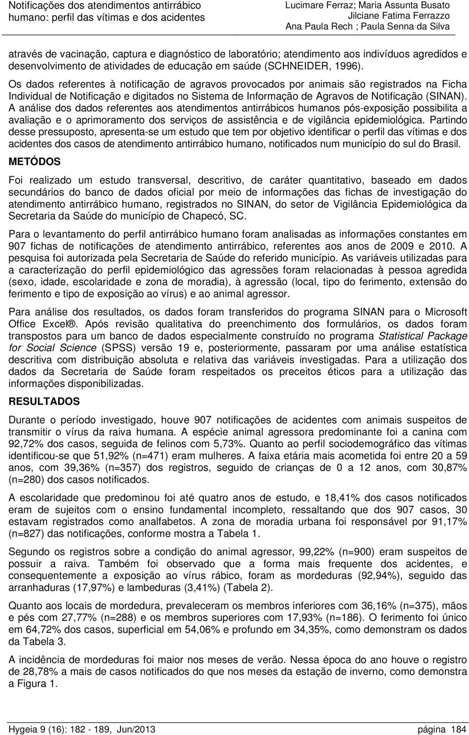 A análise dos dados referentes aos atendimentos antirrábicos humanos pós-exposição possibilita a avaliação e o aprimoramento dos serviços de assistência e de vigilância epidemiológica.