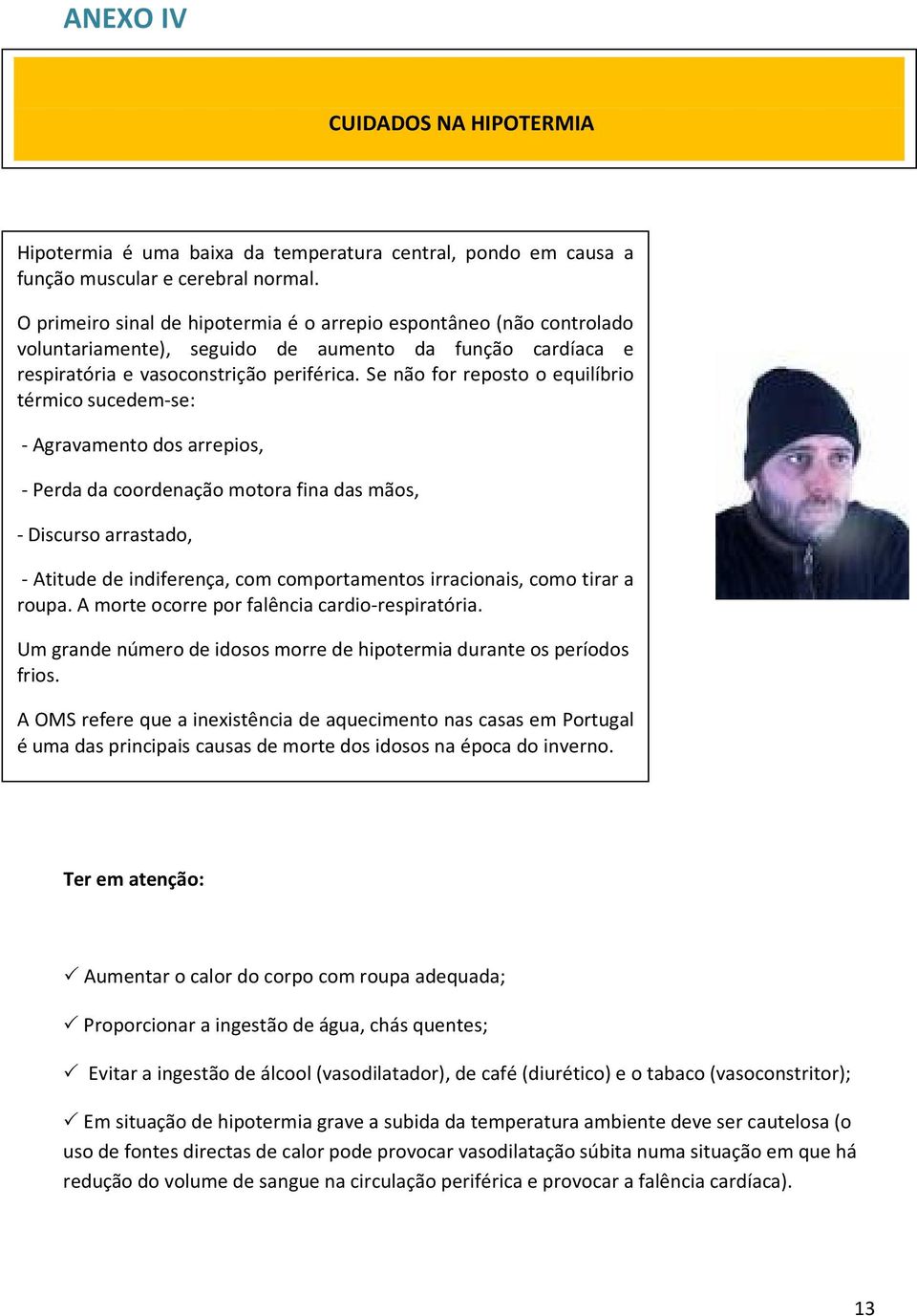 Se não for reposto o equilíbrio térmico sucedem-se: - Agravamento dos arrepios, - Perda da coordenação motora fina das mãos, - Discurso arrastado, - Atitude de indiferença, com comportamentos