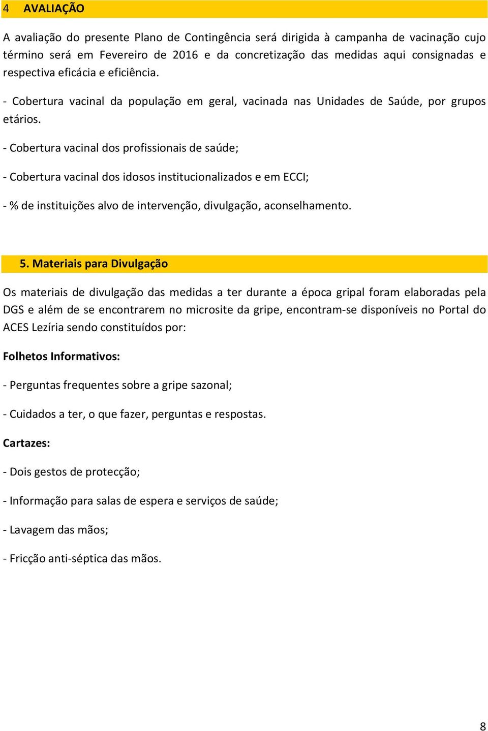 - Cobertura vacinal dos profissionais de saúde; - Cobertura vacinal dos idosos institucionalizados e em ECCI; - % de instituições alvo de intervenção, divulgação, aconselhamento. 5.