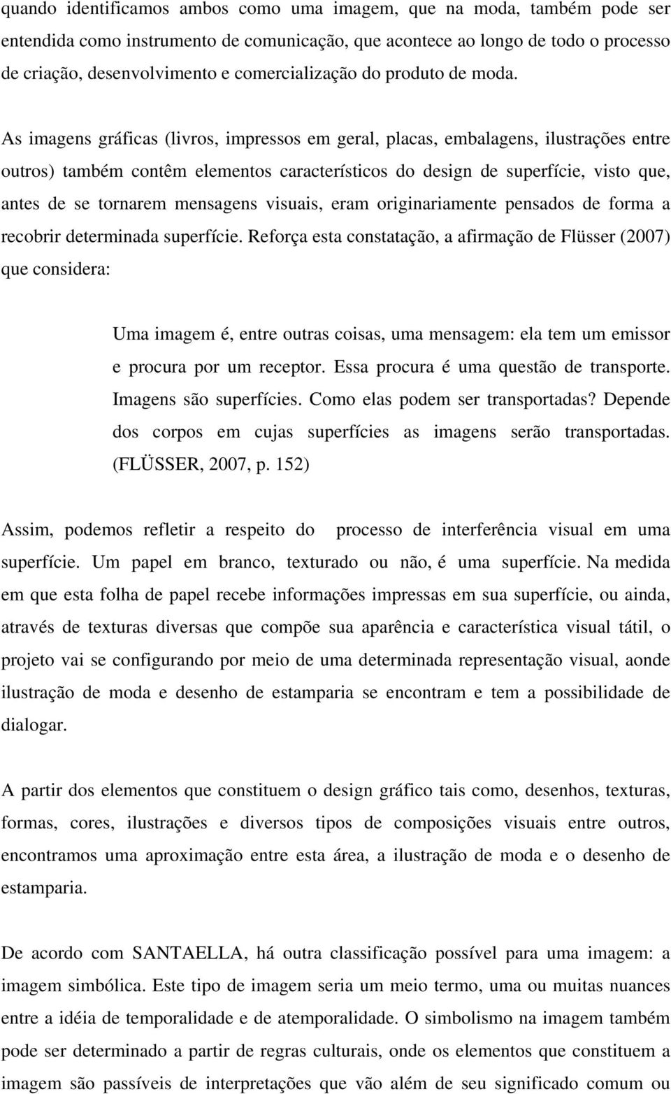 As imagens gráficas (livros, impressos em geral, placas, embalagens, ilustrações entre outros) também contêm elementos característicos do design de superfície, visto que, antes de se tornarem