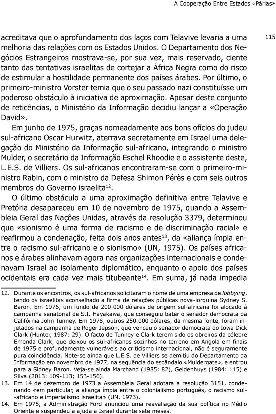 permanente dos países árabes. Por último, o primeiro-ministro Vorster temia que o seu passado nazi constituísse um poderoso obstáculo à iniciativa de aproximação.