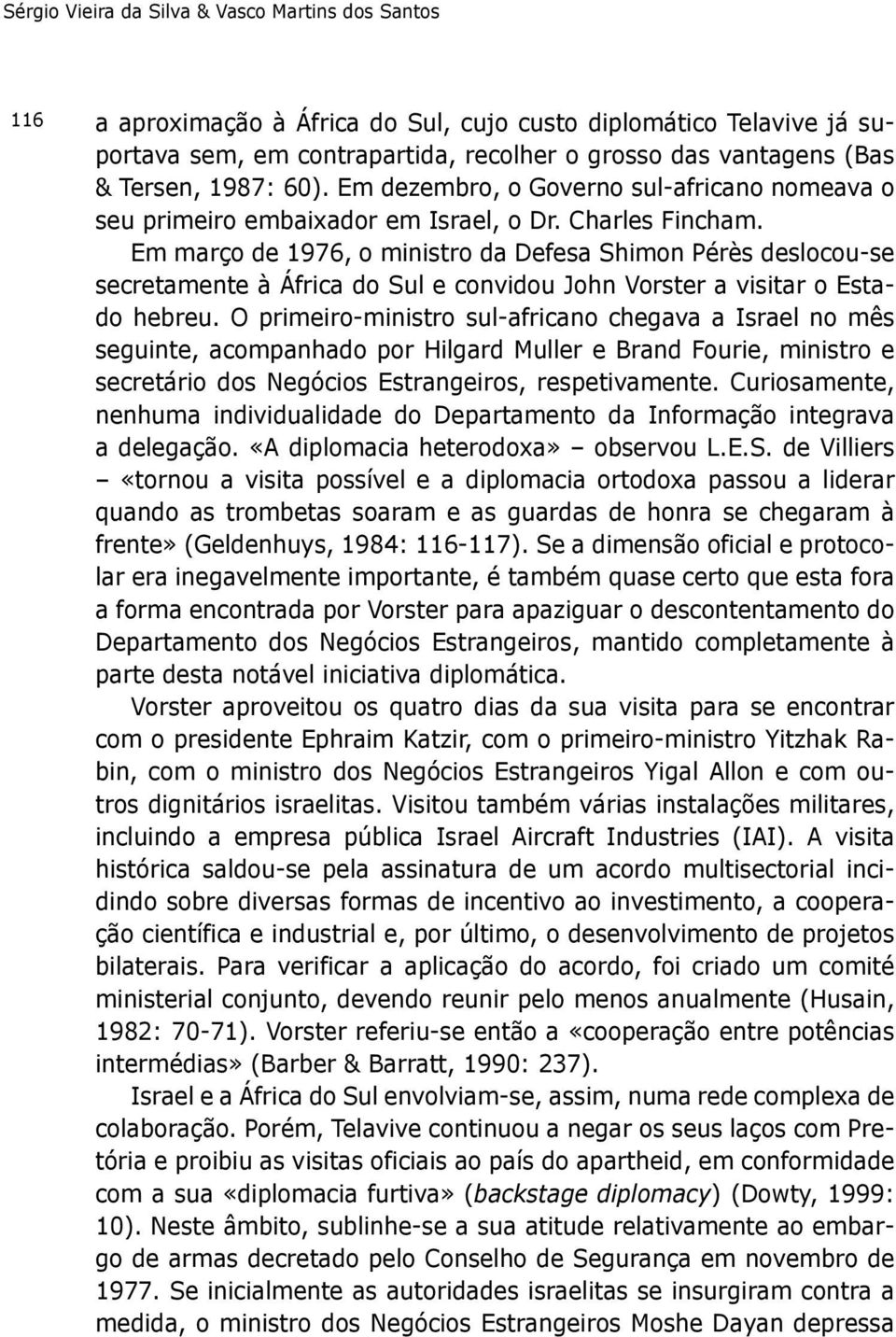 Em março de 1976, o ministro da Defesa Shimon Pérès deslocou-se secretamente à África do Sul e convidou John Vorster a visitar o Estado hebreu.