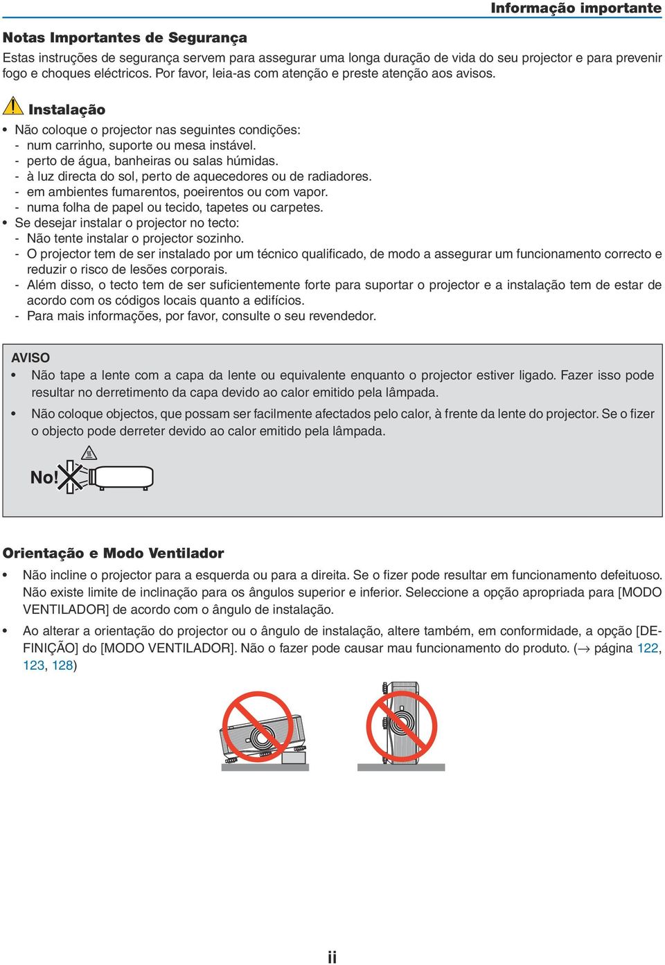 - perto de água, banheiras ou salas húmidas. - à luz directa do sol, perto de aquecedores ou de radiadores. - em ambientes fumarentos, poeirentos ou com vapor.