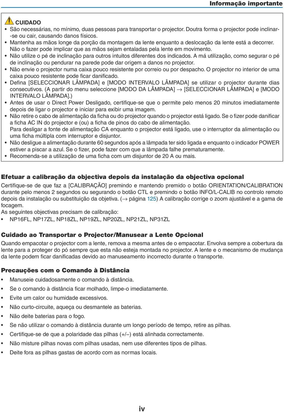 Não utilize o pé de inclinação para outros intuitos diferentes dos indicados. A má utilização, como segurar o pé de inclinação ou pendurar na parede pode dar origem a danos no projector.