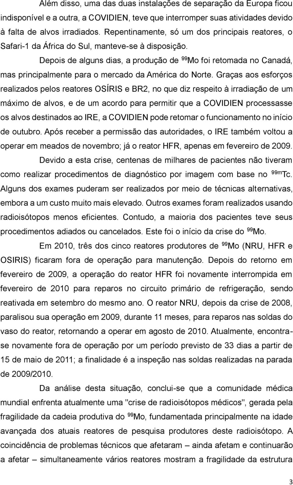 Depois de alguns dias, a produção de 99 Mo foi retomada no Canadá, mas principalmente para o mercado da América do Norte.