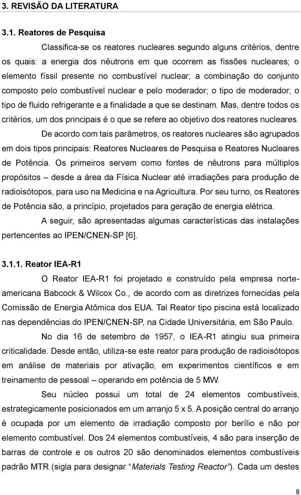 combustível nuclear; a combinação do conjunto composto pelo combustível nuclear e pelo moderador; o tipo de moderador; o tipo de fluido refrigerante e a finalidade a que se destinam.