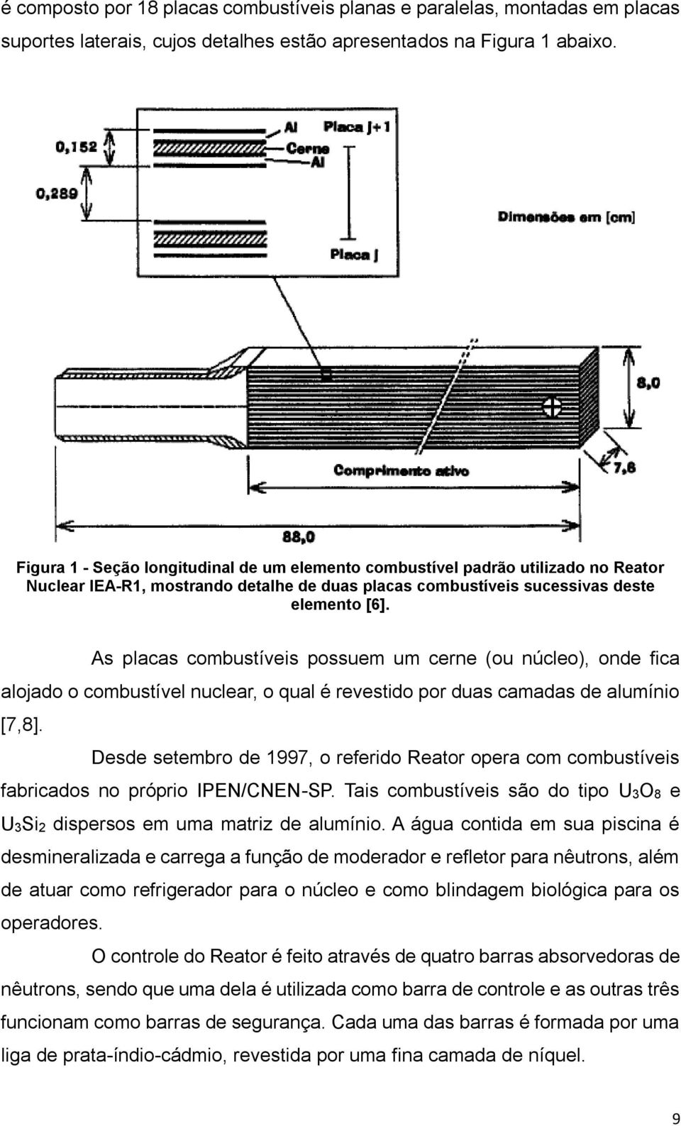 As placas combustíveis possuem um cerne (ou núcleo), onde fica alojado o combustível nuclear, o qual é revestido por duas camadas de alumínio [7,8].