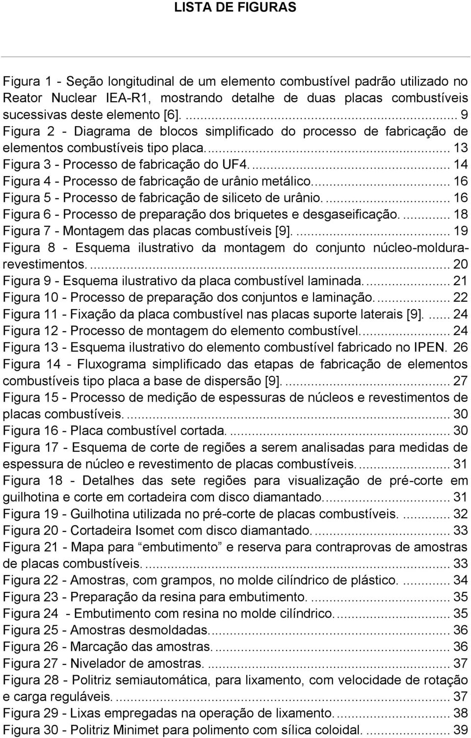 ... 14 Figura 4 - Processo de fabricação de urânio metálico... 16 Figura 5 - Processo de fabricação de siliceto de urânio.... 16 Figura 6 - Processo de preparação dos briquetes e desgaseificação.