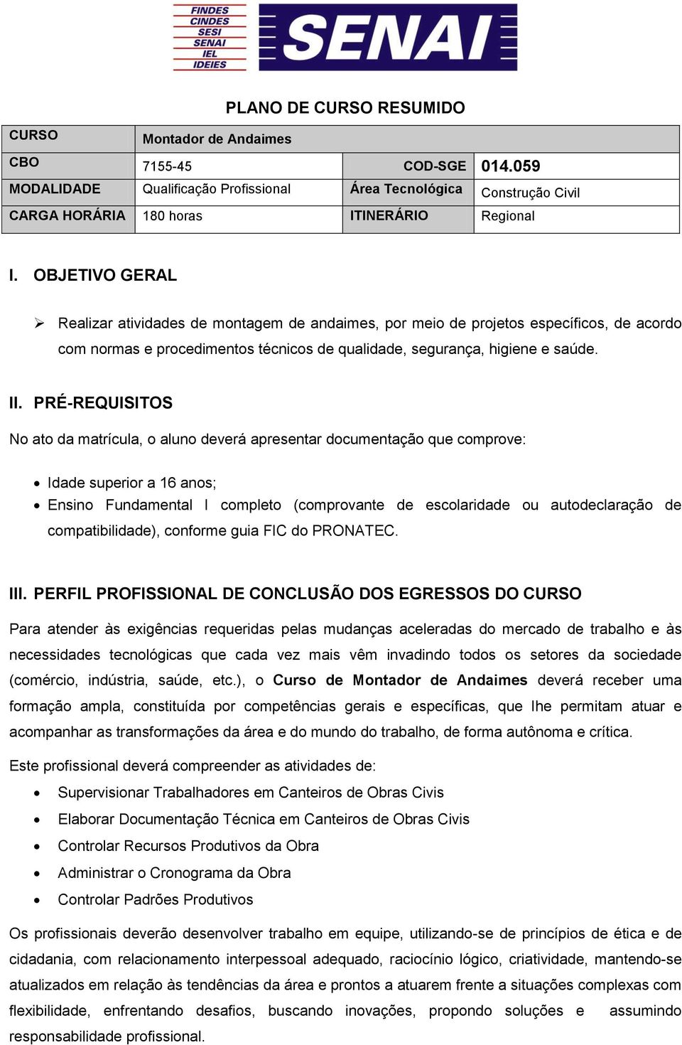 PRÉ-REQUISITOS No ato da matrícula, o aluno deverá apresentar documentação que comprove: Idade superior a 16 anos; Ensino Fundamental I completo (comprovante de escolaridade ou autodeclaração de