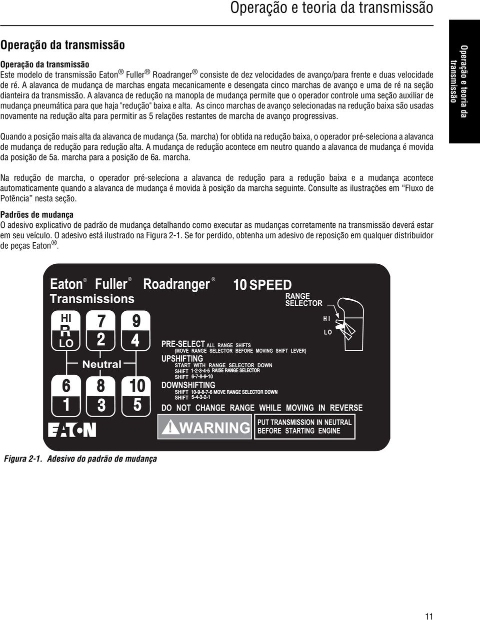 A alavanca de redução na manopla de mudança permite que o operador controle uma seção auxiliar de mudança pneumática para que haja "redução" baixa e alta.