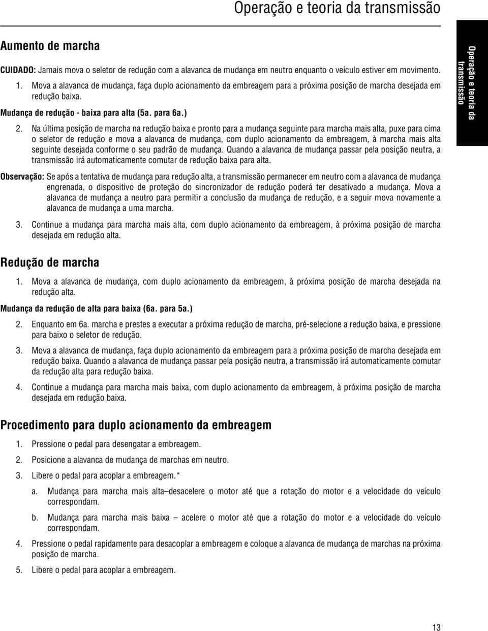 Na última posição de marcha na redução baixa e pronto para a mudança seguinte para marcha mais alta, puxe para cima o seletor de redução e mova a alavanca de mudança, com duplo acionamento da