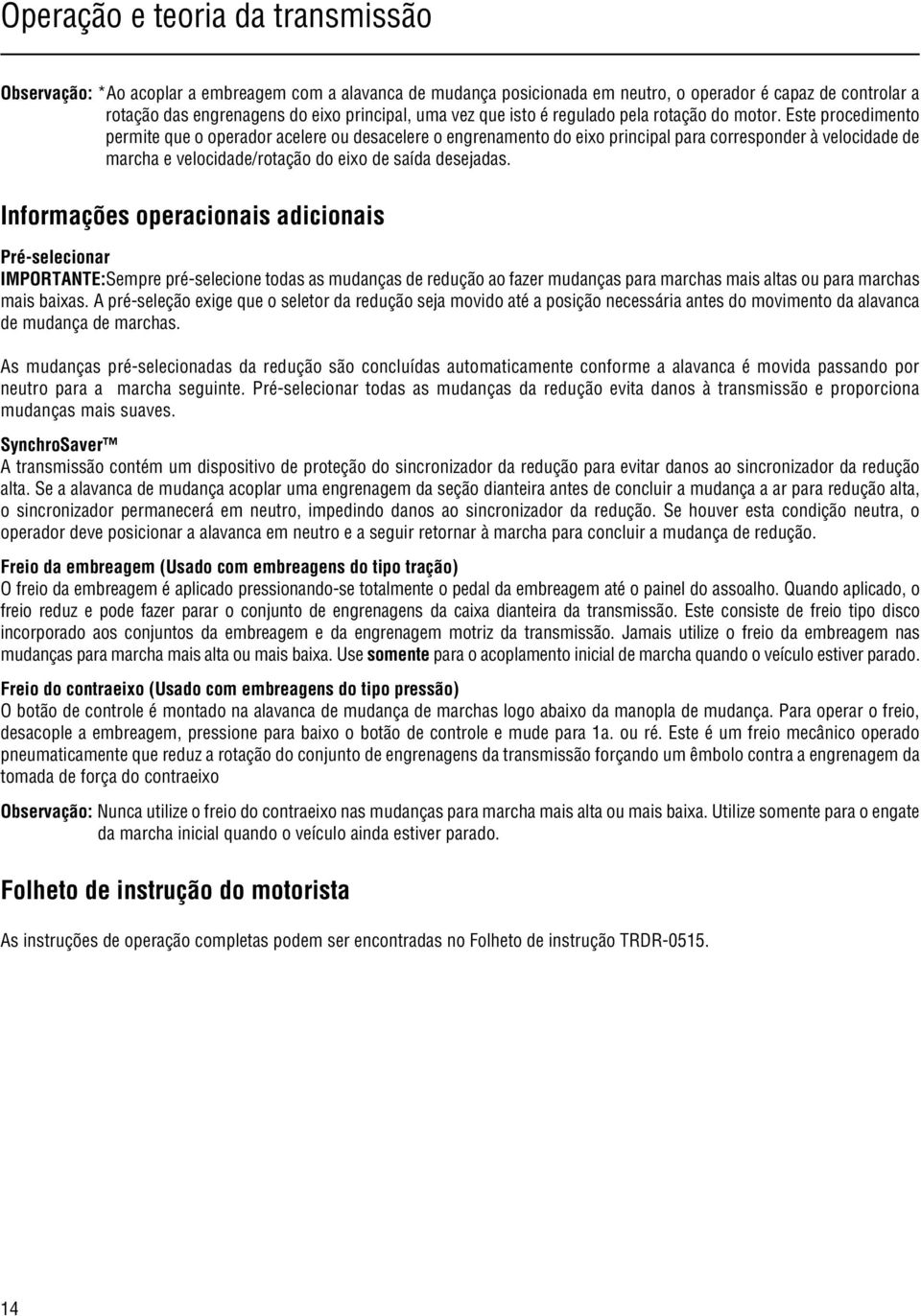 Este procedimento permite que o operador acelere ou desacelere o engrenamento do eixo principal para corresponder à velocidade de marcha e velocidade/rotação do eixo de saída desejadas.