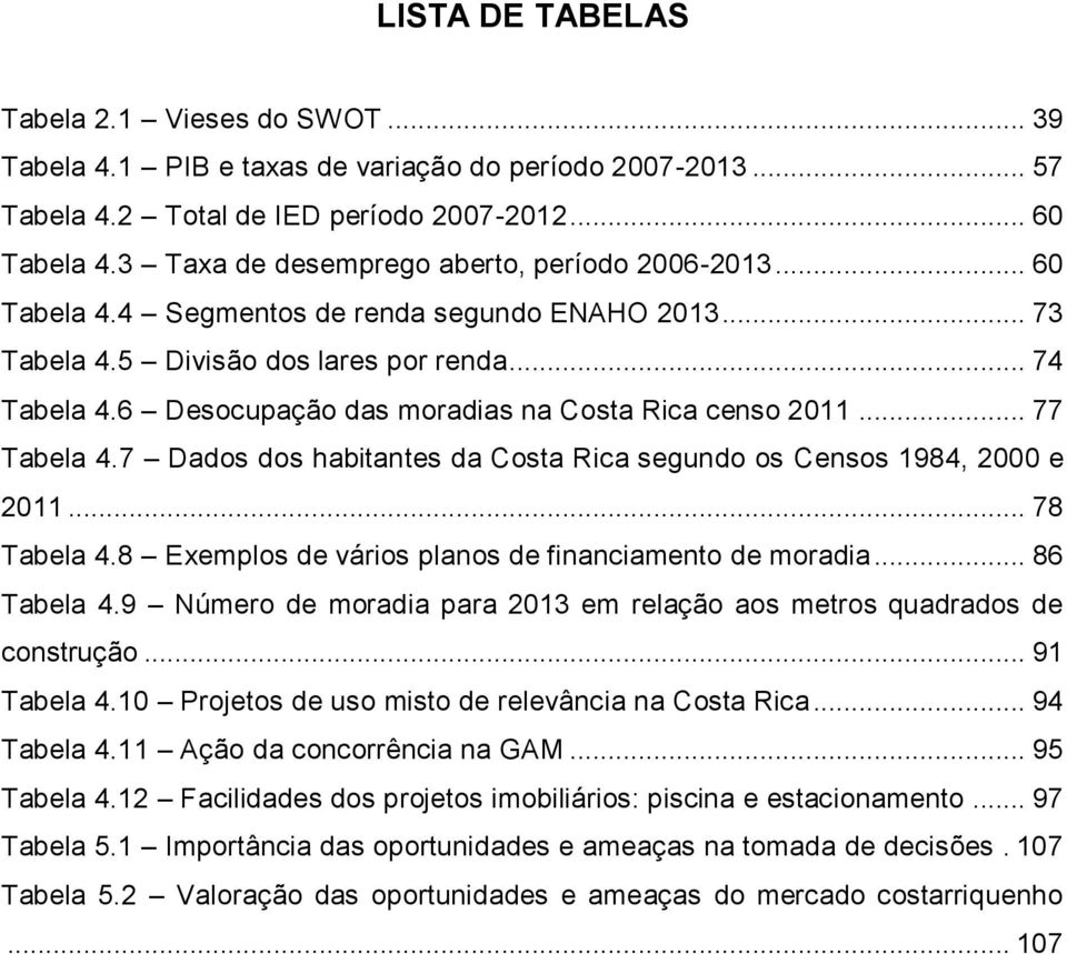 6 Desocupação das moradias na Costa Rica censo 2011... 77 Tabela 4.7 Dados dos habitantes da Costa Rica segundo os Censos 1984, 2000 e 2011... 78 Tabela 4.