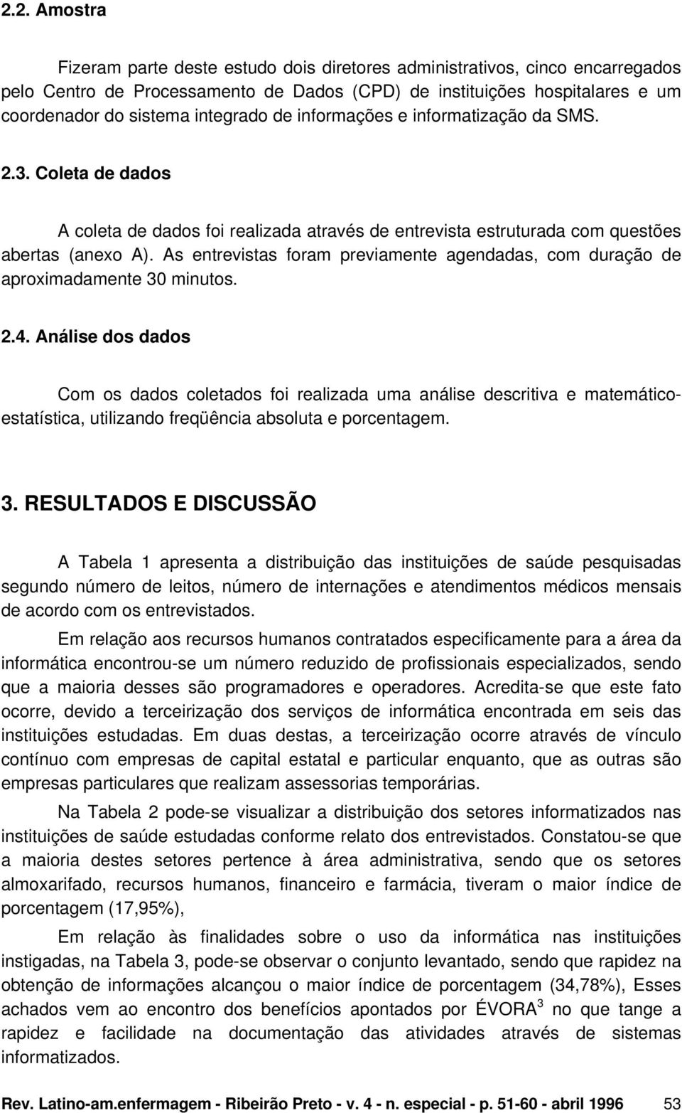 As entrevistas foram previamente agendadas, com duração de aproximadamente 30 minutos. 2.4.