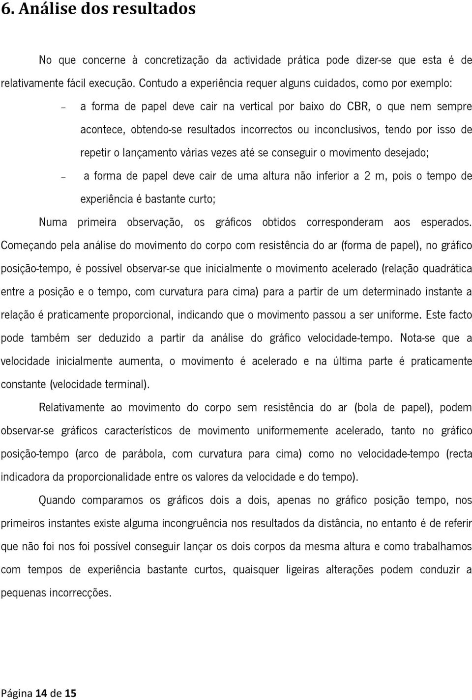 tendo por isso de repetir o lançamento várias vezes até se conseguir o movimento desejado; a forma de papel deve cair de uma altura não inferior a 2 m, pois o tempo de experiência é bastante curto;