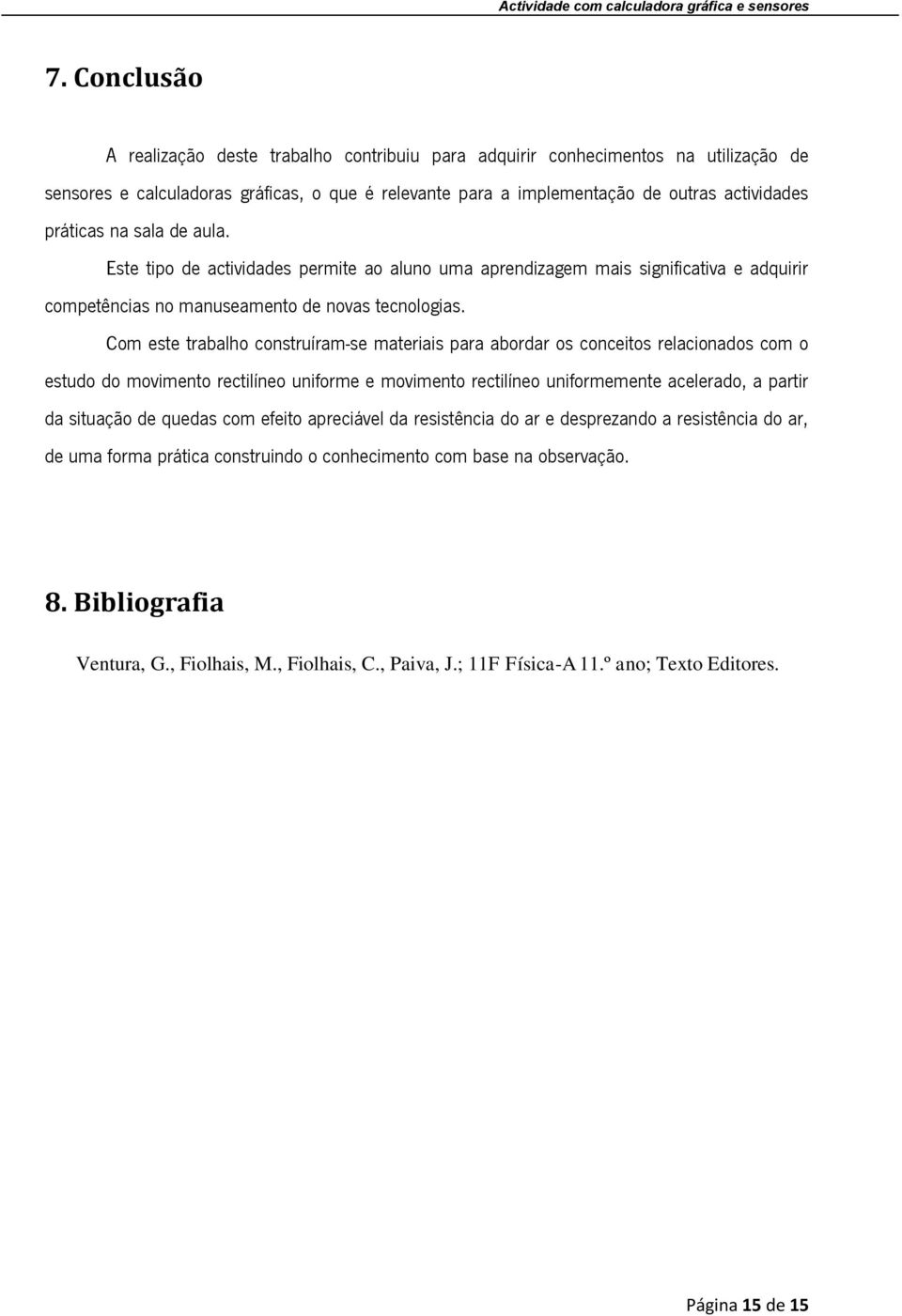 na sala de aula. Este tipo de actividades permite ao aluno uma aprendizagem mais significativa e adquirir competências no manuseamento de novas tecnologias.