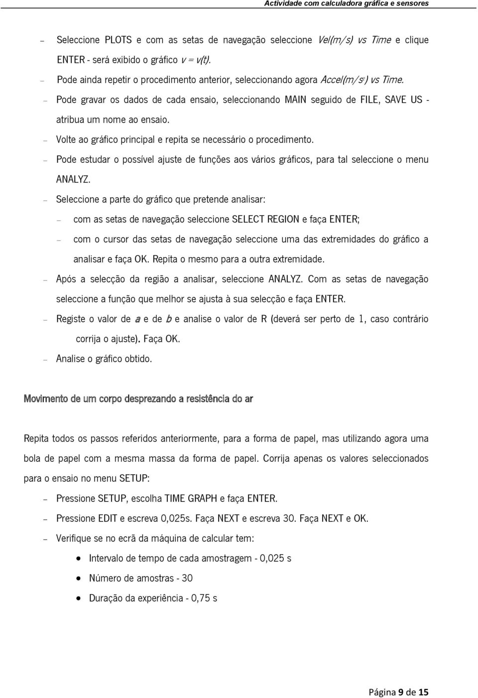 Volte ao gráfico principal e repita se necessário o procedimento. Pode estudar o possível ajuste de funções aos vários gráficos, para tal seleccione o menu ANALYZ.