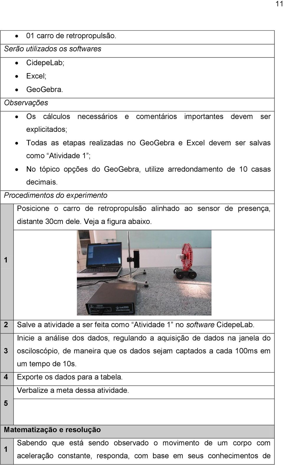 utilize arredondamento de 10 casas decimais. Procedimentos do experimento Posicione o carro de retropropulsão alinhado ao sensor de presença, distante 30cm dele. Veja a figura abaixo.