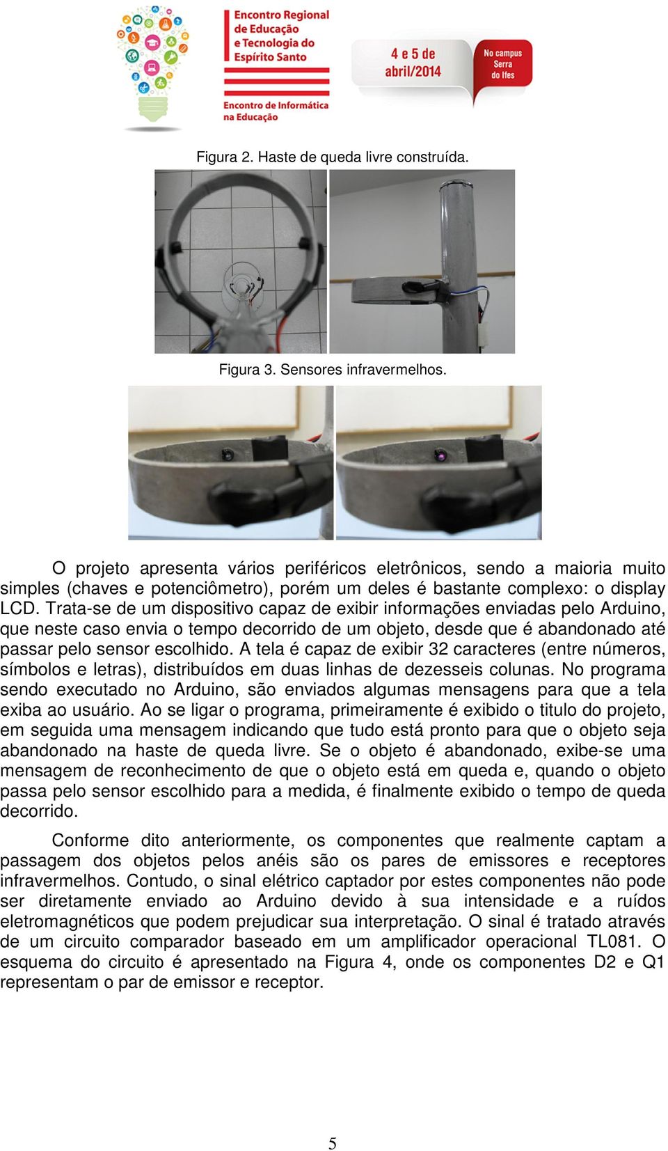 Trata-se de um dispositivo capaz de exibir informações enviadas pelo Arduino, que neste caso envia o tempo decorrido de um objeto, desde que é abandonado até passar pelo sensor escolhido.