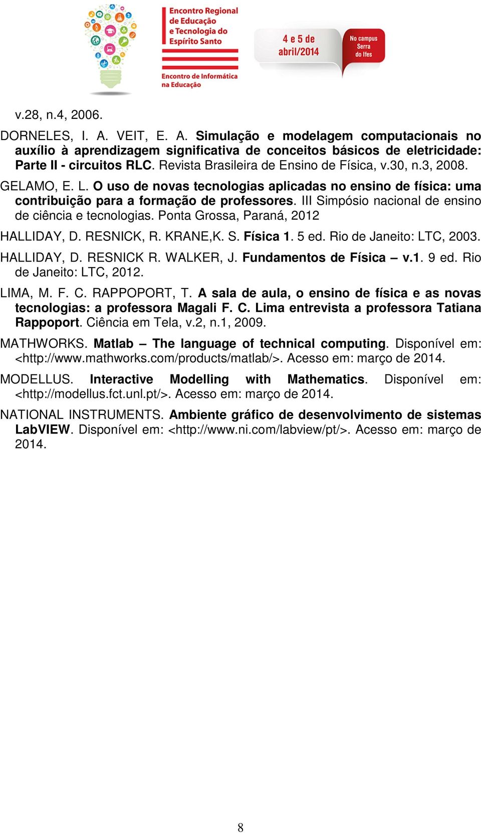 III Simpósio nacional de ensino de ciência e tecnologias. Ponta Grossa, Paraná, 2012 HALLIDAY, D. RESNICK, R. KRANE,K. S. Física 1. 5 ed. Rio de Janeito: LTC, 2003. HALLIDAY, D. RESNICK R. WALKER, J.