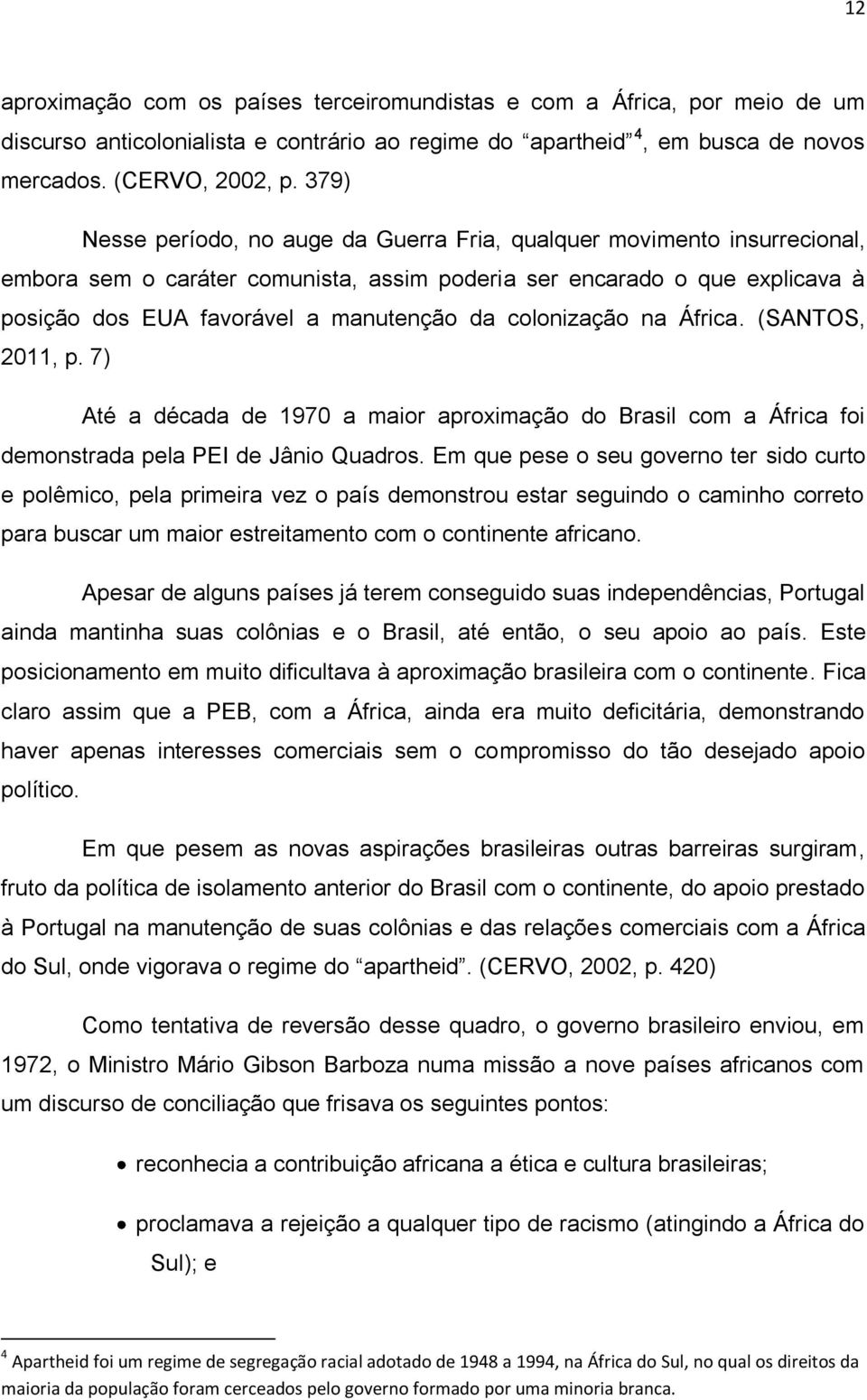 colonização na África. (SANTOS, 2011, p. 7) Até a década de 1970 a maior aproximação do Brasil com a África foi demonstrada pela PEI de Jânio Quadros.