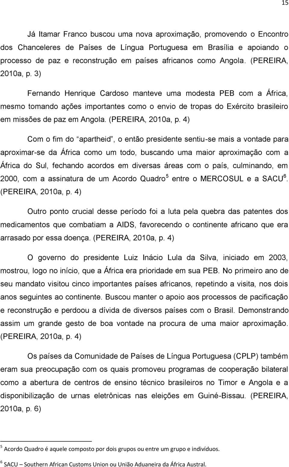 3) Fernando Henrique Cardoso manteve uma modesta PEB com a África, mesmo tomando ações importantes como o envio de tropas do Exército brasileiro em missões de paz em  4) Com o fim do apartheid, o