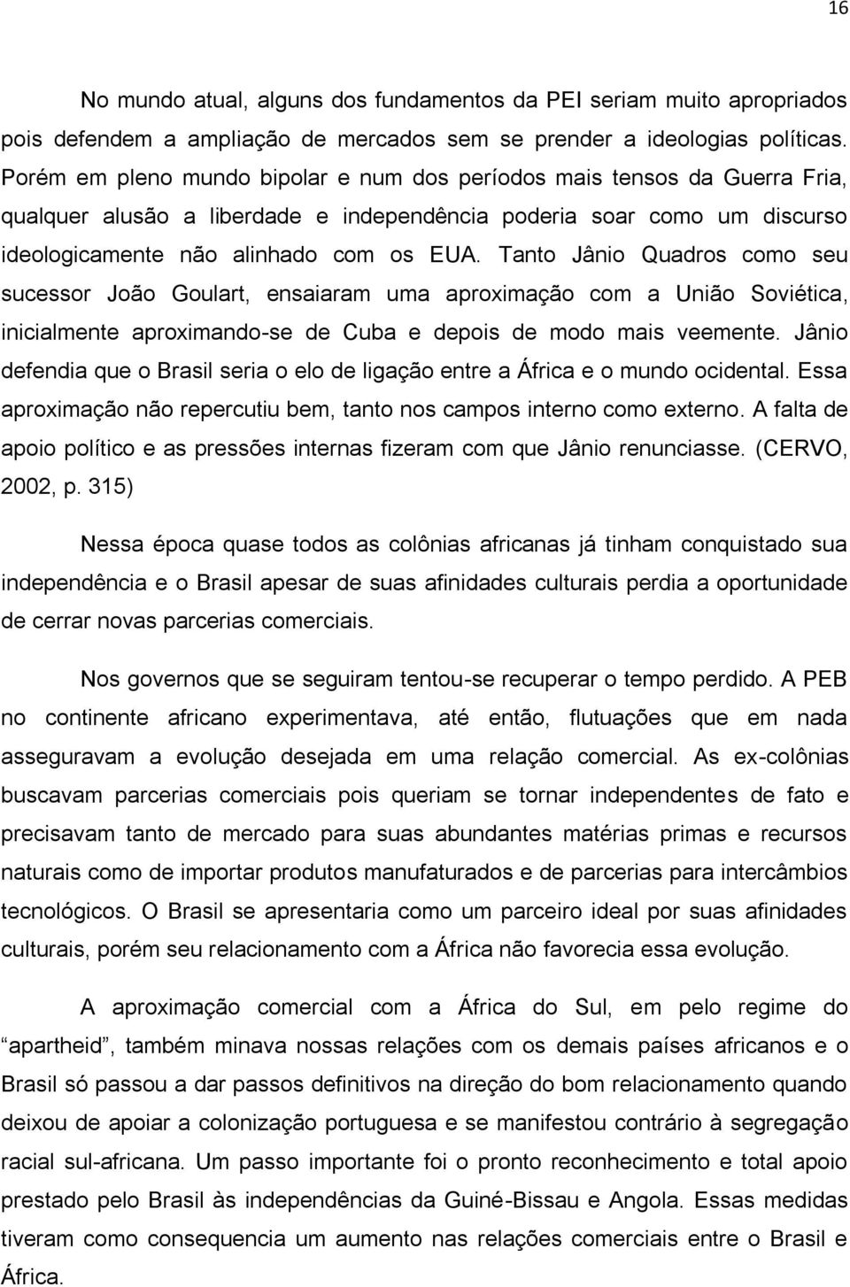 Tanto Jânio Quadros como seu sucessor João Goulart, ensaiaram uma aproximação com a União Soviética, inicialmente aproximando-se de Cuba e depois de modo mais veemente.